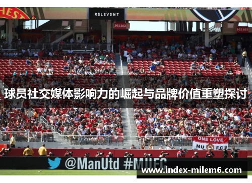 球员社交媒体影响力的崛起与品牌价值重塑探讨