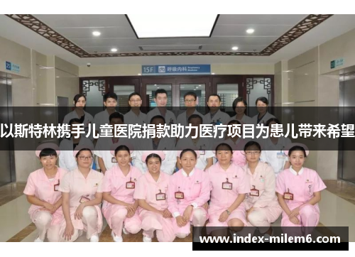 以斯特林携手儿童医院捐款助力医疗项目为患儿带来希望