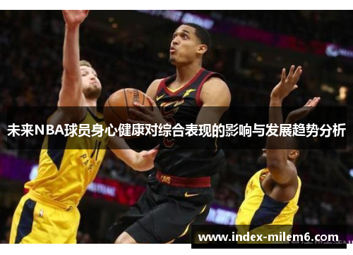 未来NBA球员身心健康对综合表现的影响与发展趋势分析