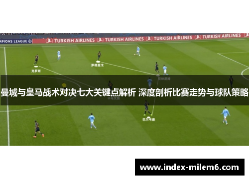 曼城与皇马战术对决七大关键点解析 深度剖析比赛走势与球队策略