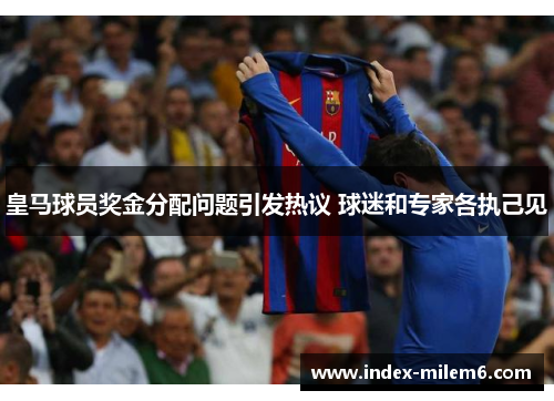 皇马球员奖金分配问题引发热议 球迷和专家各执己见