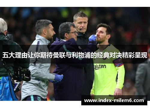五大理由让你期待曼联与利物浦的经典对决精彩呈现