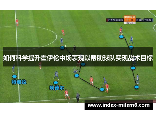 如何科学提升霍伊伦中场表现以帮助球队实现战术目标