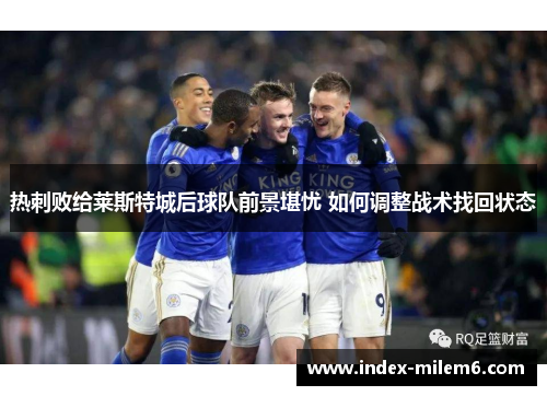 热刺败给莱斯特城后球队前景堪忧 如何调整战术找回状态