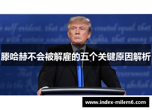 滕哈赫不会被解雇的五个关键原因解析
