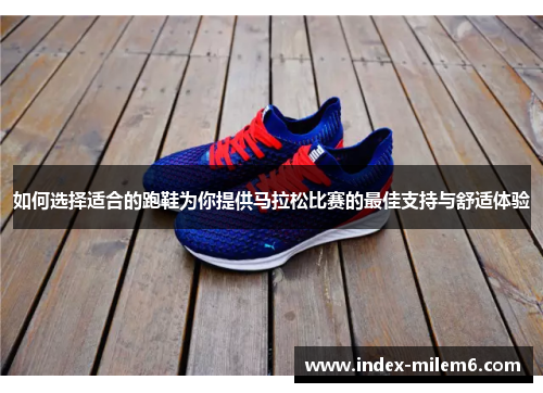 如何选择适合的跑鞋为你提供马拉松比赛的最佳支持与舒适体验