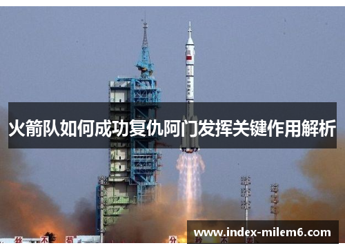 火箭队如何成功复仇阿门发挥关键作用解析