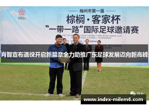 肖智宣布退役开启新篇章全力助推广东足球发展迈向新高峰