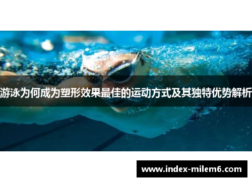 游泳为何成为塑形效果最佳的运动方式及其独特优势解析