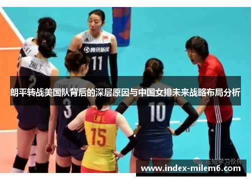 朗平转战美国队背后的深层原因与中国女排未来战略布局分析