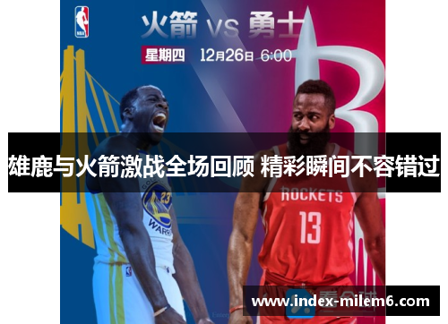 雄鹿与火箭激战全场回顾 精彩瞬间不容错过