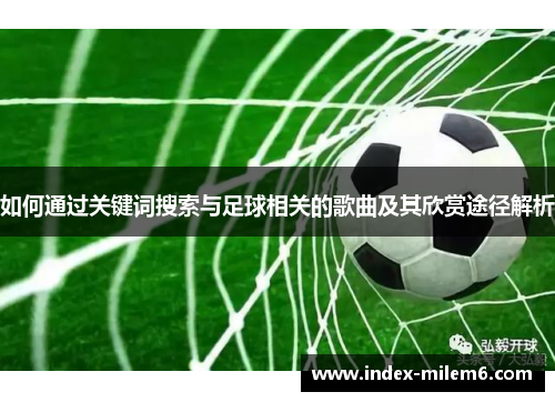 如何通过关键词搜索与足球相关的歌曲及其欣赏途径解析