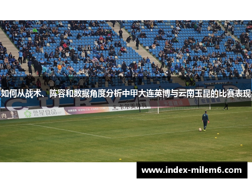 如何从战术、阵容和数据角度分析中甲大连英博与云南玉昆的比赛表现
