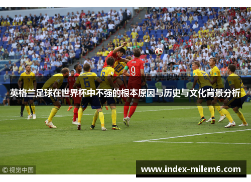 英格兰足球在世界杯中不强的根本原因与历史与文化背景分析 英格兰足球在世界杯中不强的根本原因与历史与文化背景分析