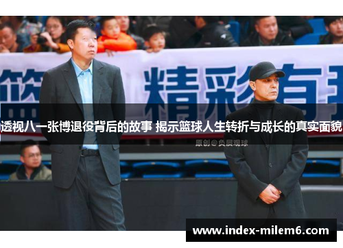 透视八一张博退役背后的故事 揭示篮球人生转折与成长的真实面貌