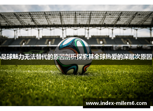 足球魅力无法替代的原因剖析探索其全球热爱的深层次原因