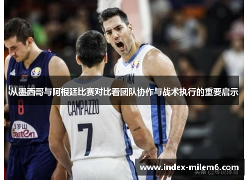 从墨西哥与阿根廷比赛对比看团队协作与战术执行的重要启示