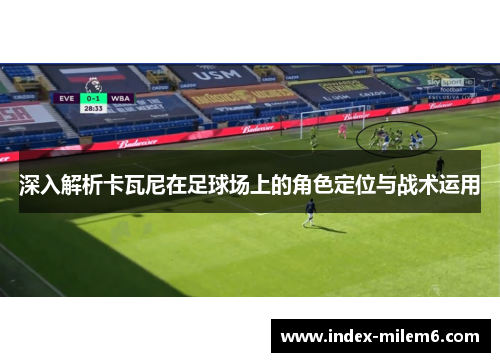 深入解析卡瓦尼在足球场上的角色定位与战术运用