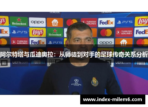 阿尔特塔与瓜迪奥拉：从师徒到对手的足球传奇关系分析