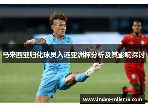 马来西亚归化球员入选亚洲杯分析及其影响探讨