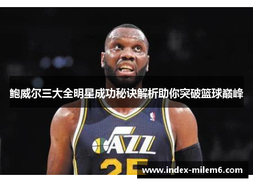 鲍威尔三大全明星成功秘诀解析助你突破篮球巅峰