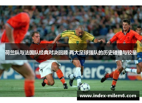 荷兰队与法国队经典对决回顾 两大足球强队的历史碰撞与较量 荷兰队与法国队经典对决回顾 两大足球强队的历史碰撞与较量