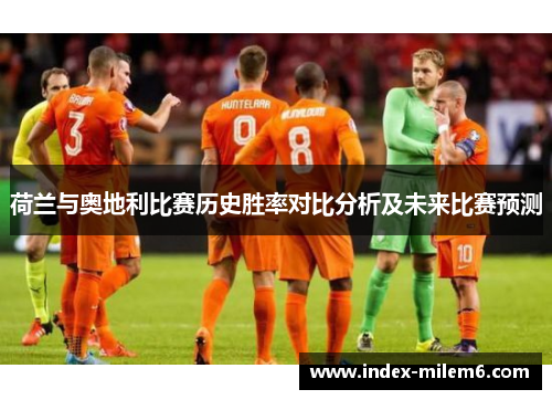 荷兰与奥地利比赛历史胜率对比分析及未来比赛预测 荷兰与奥地利比赛历史胜率对比分析及未来比赛预测