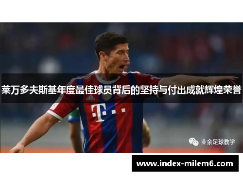 莱万多夫斯基年度最佳球员背后的坚持与付出成就辉煌荣誉 莱万多夫斯基年度最佳球员背后的坚持与付出成就辉煌荣誉