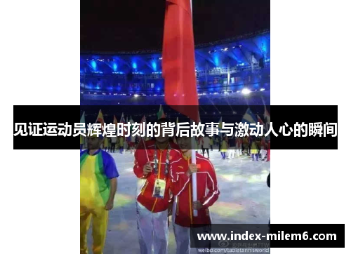 见证运动员辉煌时刻的背后故事与激动人心的瞬间 见证运动员辉煌时刻的背后故事与激动人心的瞬间