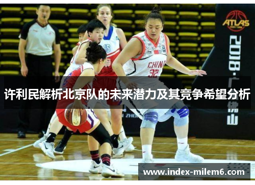 许利民解析北京队的未来潜力及其竞争希望分析 许利民解析北京队的未来潜力及其竞争希望分析