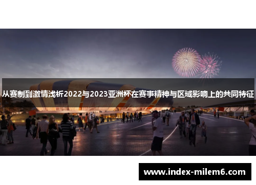 从赛制到激情浅析2022与2023亚洲杯在赛事精神与区域影响上的共同特征 从赛制到激情浅析2022与2023亚洲杯在赛事精神与区域影响上的共同特征