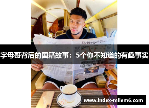 字母哥背后的国籍故事:5个你不知道的有趣事实 字母哥背后的国籍故事:5个你不知道的有趣事实