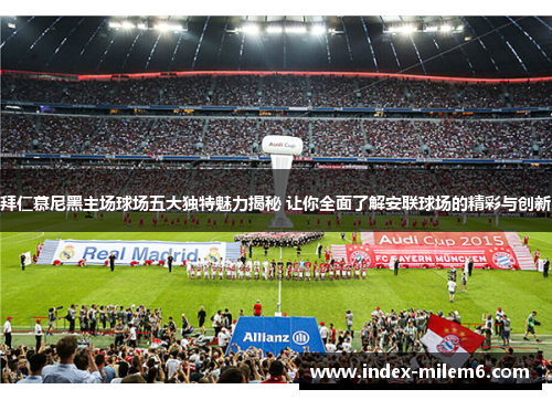 拜仁慕尼黑主场球场五大独特魅力揭秘 让你全面了解安联球场的精彩与创新 拜仁慕尼黑主场球场五大独特魅力揭秘 让你全面了解安联球场的精彩与创新