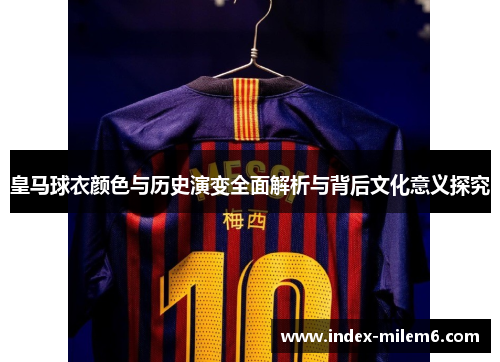 皇马球衣颜色与历史演变全面解析与背后文化意义探究