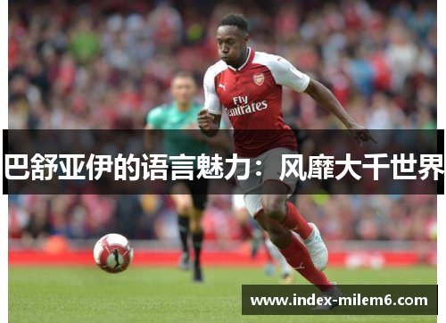 巴舒亚伊的语言魅力:风靡大千世界 巴舒亚伊的语言魅力:风靡大千世界
