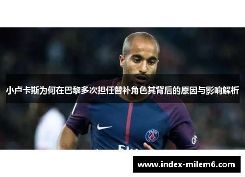小卢卡斯为何在巴黎多次担任替补角色其背后的原因与影响解析