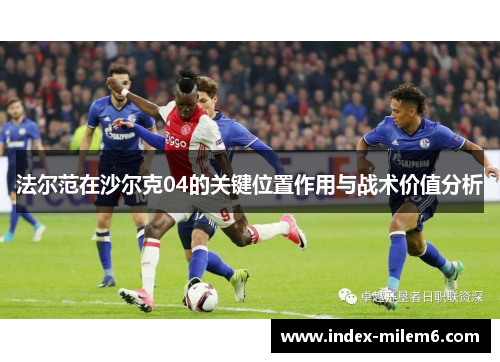 法尔范在沙尔克04的关键位置作用与战术价值分析 法尔范在沙尔克04的关键位置作用与战术价值分析