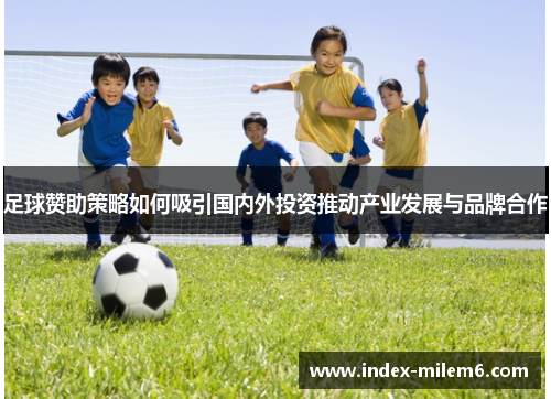 足球赞助策略如何吸引国内外投资推动产业发展与品牌合作