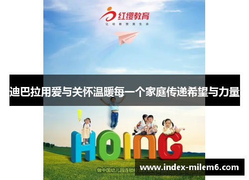 迪巴拉用爱与关怀温暖每一个家庭传递希望与力量