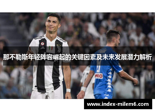 那不勒斯年轻阵容崛起的关键因素及未来发展潜力解析