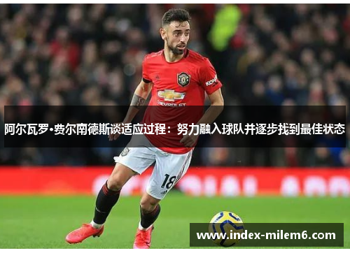 阿尔瓦罗·费尔南德斯谈适应过程:努力融入球队并逐步找到最佳状态 阿尔瓦罗·费尔南德斯谈适应过程:努力融入球队并逐步找到最佳状态