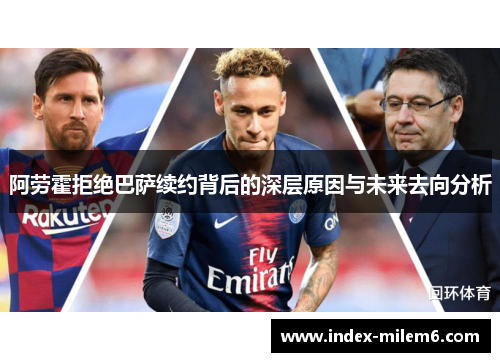 阿劳霍拒绝巴萨续约背后的深层原因与未来去向分析 阿劳霍拒绝巴萨续约背后的深层原因与未来去向分析