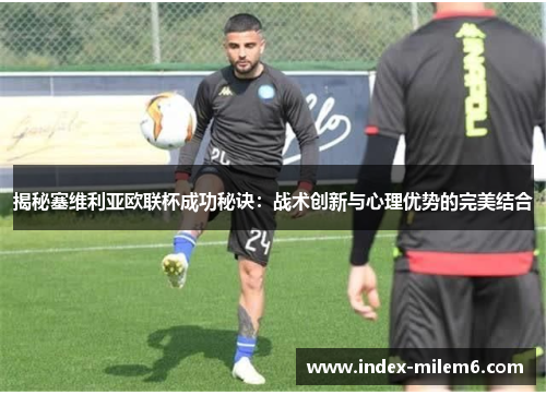 揭秘塞维利亚欧联杯成功秘诀:战术创新与心理优势的完美结合 揭秘塞维利亚欧联杯成功秘诀:战术创新与心理优势的完美结合