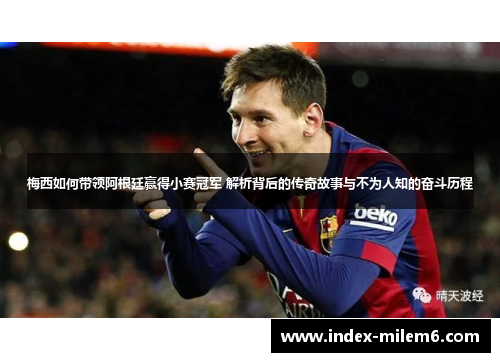 梅西如何带领阿根廷赢得小赛冠军 解析背后的传奇故事与不为人知的奋斗历程 梅西如何带领阿根廷赢得小赛冠军 解析背后的传奇故事与不为人知的奋斗历程