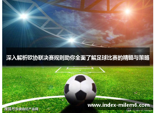 深入解析欧协联决赛规则助你全面了解足球比赛的精髓与策略 深入解析欧协联决赛规则助你全面了解足球比赛的精髓与策略