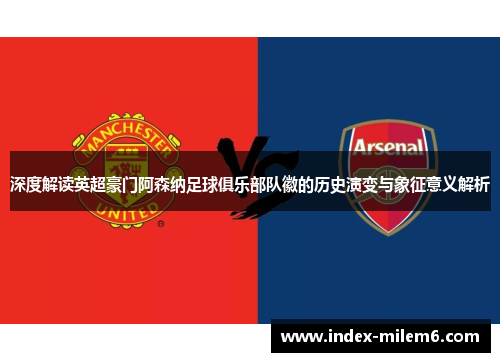 深度解读英超豪门阿森纳足球俱乐部队徽的历史演变与象征意义解析 深度解读英超豪门阿森纳足球俱乐部队徽的历史演变与象征意义解析