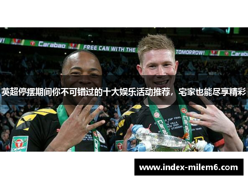 英超停摆期间你不可错过的十大娱乐活动推荐,宅家也能尽享精彩 英超停摆期间你不可错过的十大娱乐活动推荐,宅家也能尽享精彩