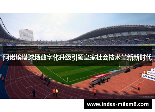 阿诺埃塔球场数字化升级引领皇家社会技术革新新时代 阿诺埃塔球场数字化升级引领皇家社会技术革新新时代