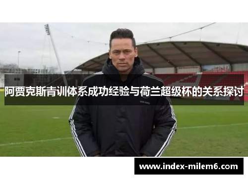 阿贾克斯青训体系成功经验与荷兰超级杯的关系探讨