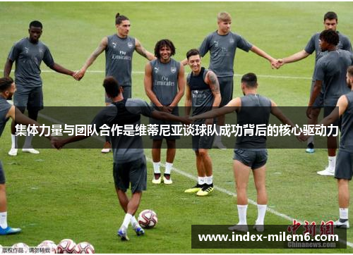 集体力量与团队合作是维蒂尼亚谈球队成功背后的核心驱动力